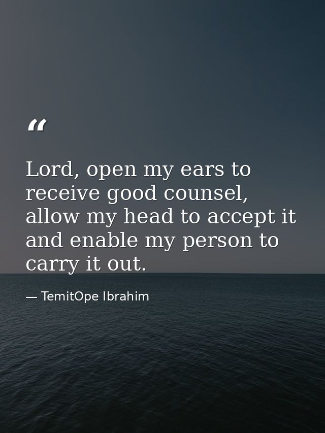 Lord, open my ears to receive good counsel, allow my head to accept it and enable my person to carry it out. — TemitOpe Ibrahim
