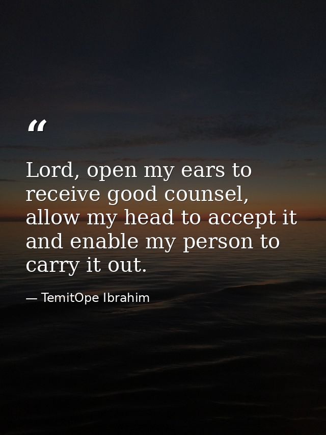 Lord, open my ears to receive good counsel, allow my head to accept it and enable my person to carry it out. — TemitOpe Ibrahim