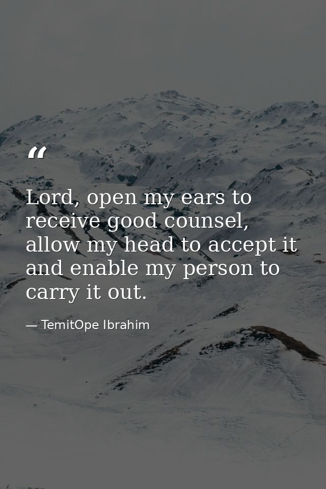Lord, open my ears to receive good counsel, allow my head to accept it and enable my person to carry it out. — TemitOpe Ibrahim