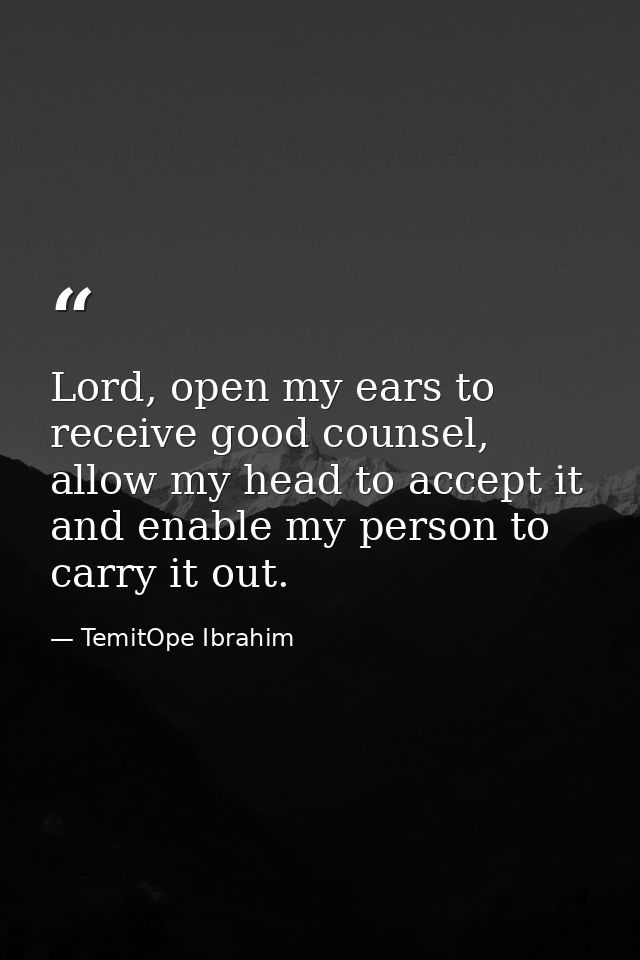 Lord, open my ears to receive good counsel, allow my head to accept it and enable my person to carry it out. — TemitOpe Ibrahim