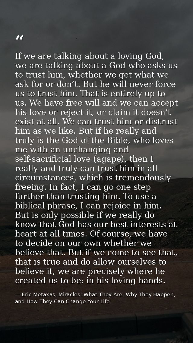 If we are talking about a loving God, we are talking about a God who asks us to trust him, whether we get what we ask fo — Eric Metaxas, Miracles: What They Are, Why They Happen, and How They Can Change Your Life