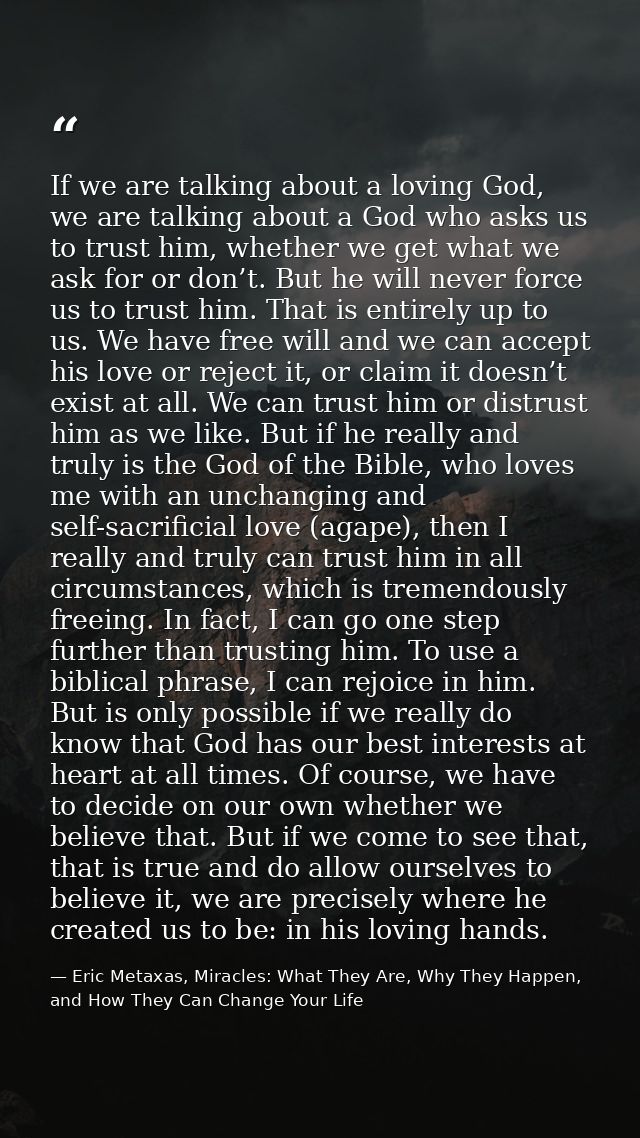 If we are talking about a loving God, we are talking about a God who asks us to trust him, whether we get what we ask fo — Eric Metaxas, Miracles: What They Are, Why They Happen, and How They Can Change Your Life