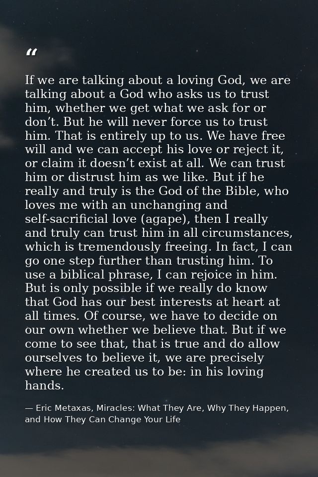 If we are talking about a loving God, we are talking about a God who asks us to trust him, whether we get what we ask fo — Eric Metaxas, Miracles: What They Are, Why They Happen, and How They Can Change Your Life