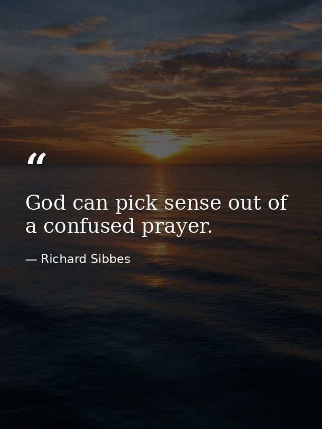 God can pick sense out of a confused prayer. — Richard Sibbes
