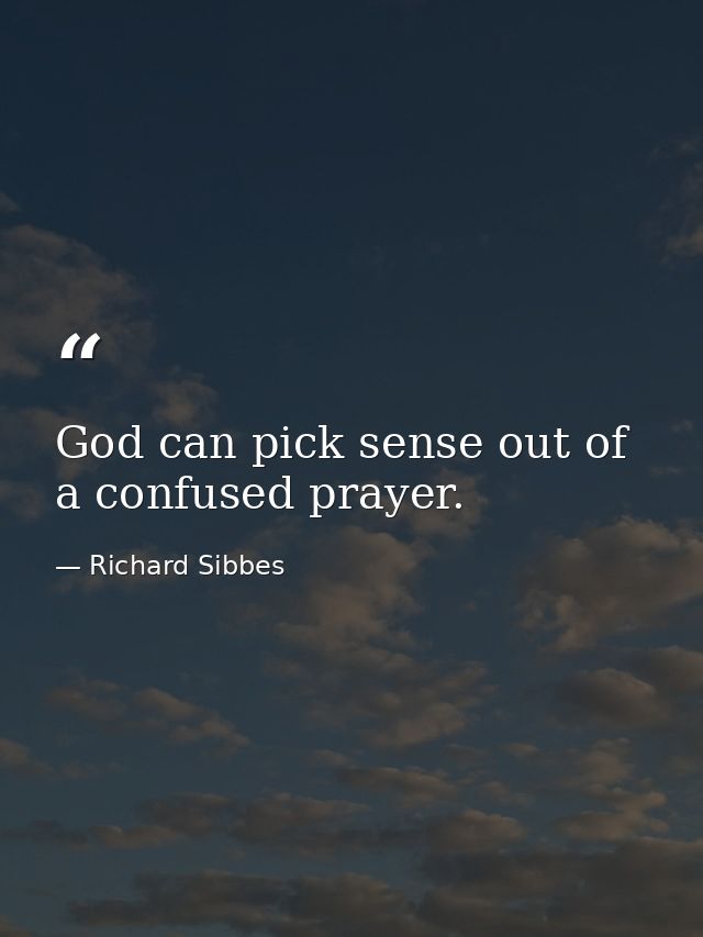 God can pick sense out of a confused prayer. — Richard Sibbes