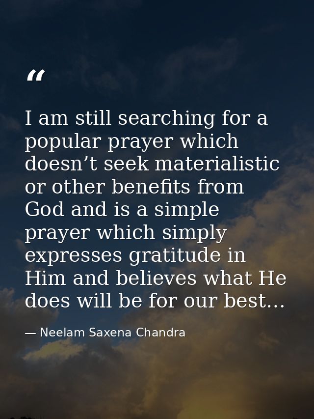 I am still searching for a popular prayer which doesn’t seek materialistic or other benefits from God and is a simple pr — Neelam Saxena Chandra