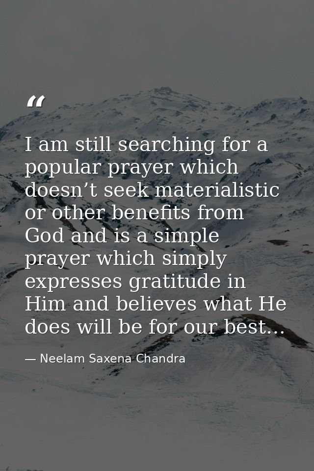 I am still searching for a popular prayer which doesn’t seek materialistic or other benefits from God and is a simple pr — Neelam Saxena Chandra