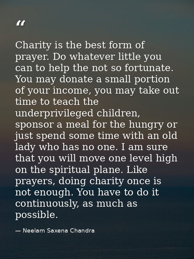 Charity is the best form of prayer. Do whatever little you can to help the not so fortunate. You may donate a small port — Neelam Saxena Chandra