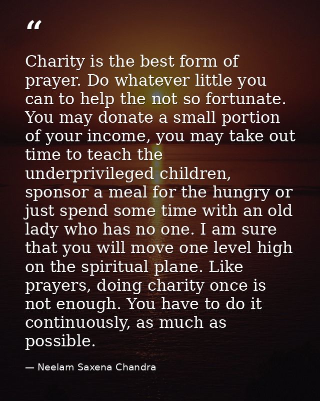Charity is the best form of prayer. Do whatever little you can to help the not so fortunate. You may donate a small port — Neelam Saxena Chandra