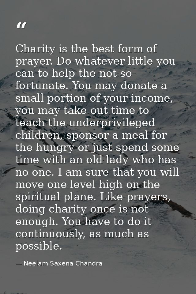Charity is the best form of prayer. Do whatever little you can to help the not so fortunate. You may donate a small port — Neelam Saxena Chandra