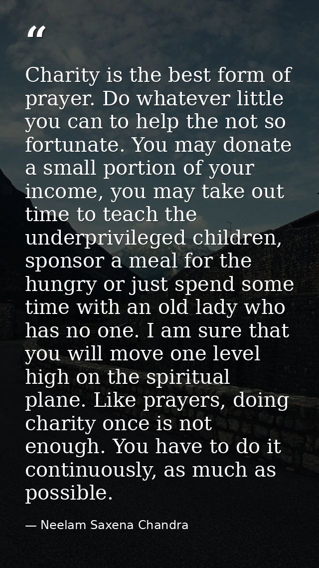 Charity is the best form of prayer. Do whatever little you can to help the not so fortunate. You may donate a small port — Neelam Saxena Chandra
