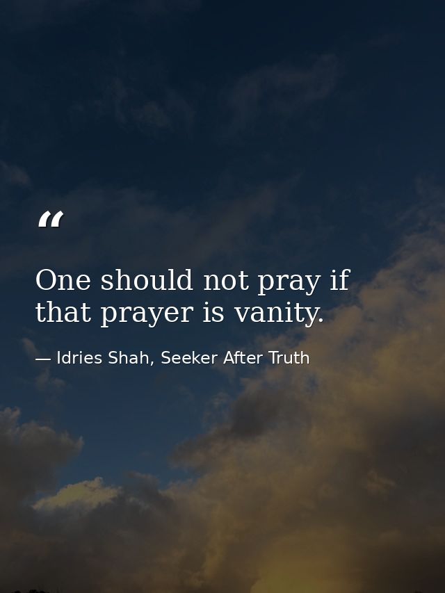 One should not pray if that prayer is vanity. — Idries Shah, Seeker After Truth
