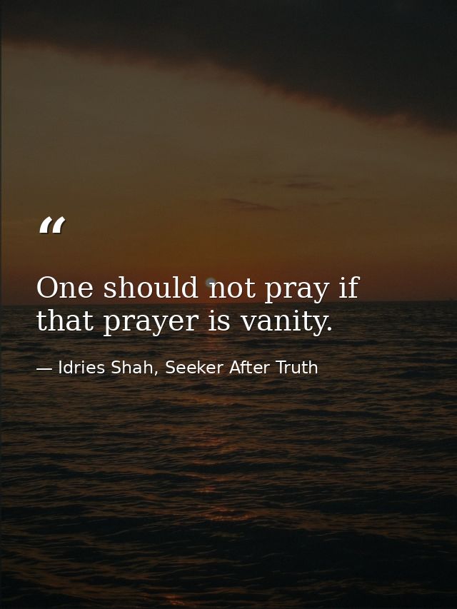 One should not pray if that prayer is vanity. — Idries Shah, Seeker After Truth