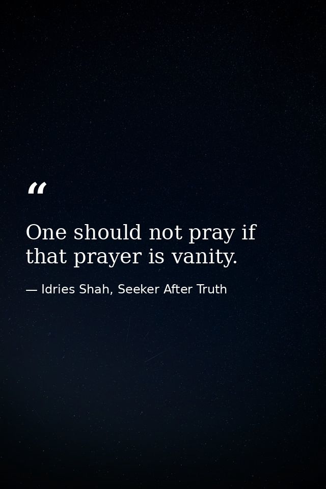 One should not pray if that prayer is vanity. — Idries Shah, Seeker After Truth