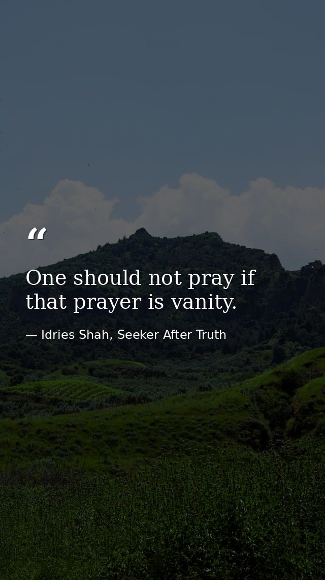 One should not pray if that prayer is vanity. — Idries Shah, Seeker After Truth