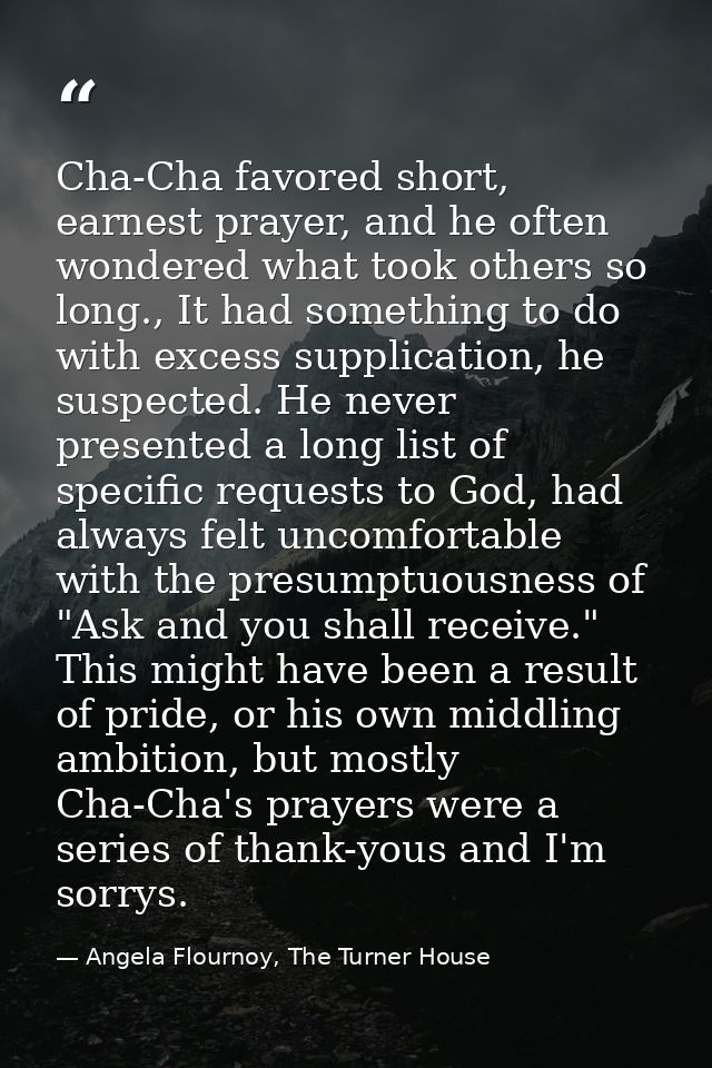 Cha-Cha favored short, earnest prayer, and he often wondered what took others so long., It had something to do with exce — Angela Flournoy, The Turner House