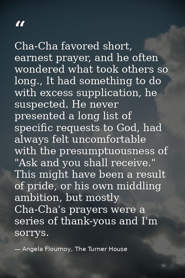Cha-Cha favored short, earnest prayer, and he often wondered what took others so long., It had something to do with exce — Angela Flournoy, The Turner House