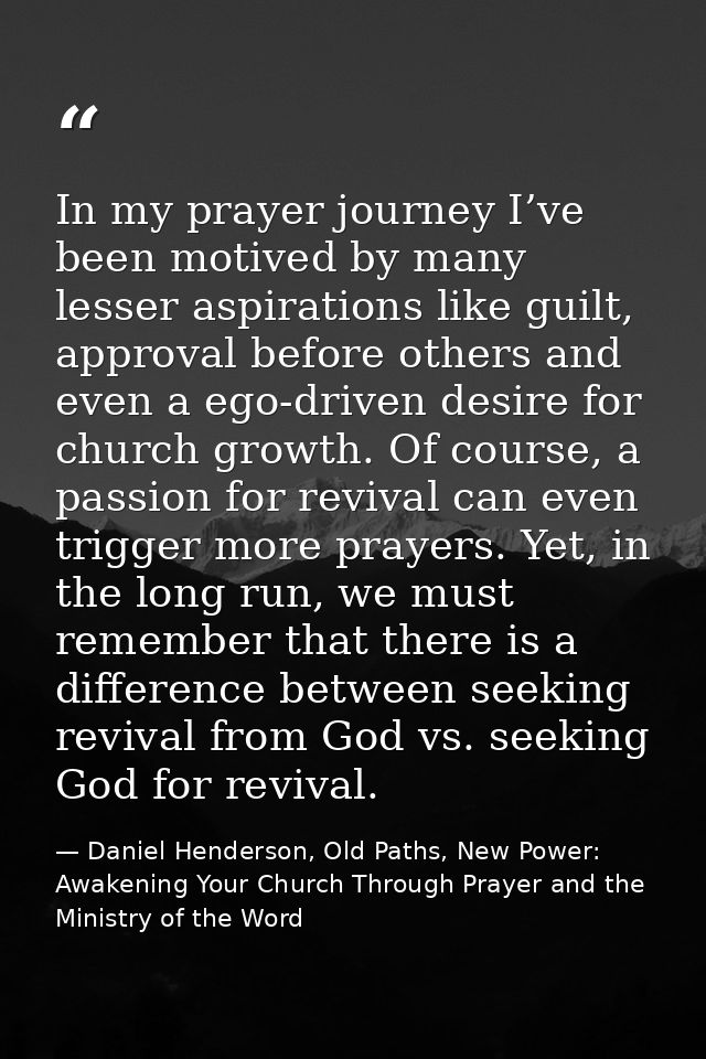 In my prayer journey I’ve been motived by many lesser aspirations like guilt, approval before others and even a ego-driv — Daniel Henderson, Old Paths, New Power: Awakening Your Church Through Prayer and the Ministry of the Word