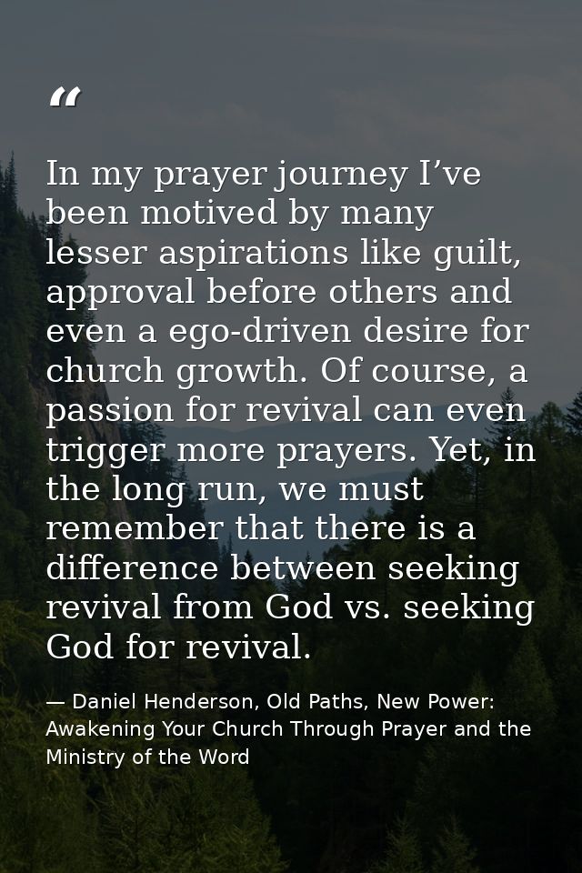 In my prayer journey I’ve been motived by many lesser aspirations like guilt, approval before others and even a ego-driv — Daniel Henderson, Old Paths, New Power: Awakening Your Church Through Prayer and the Ministry of the Word