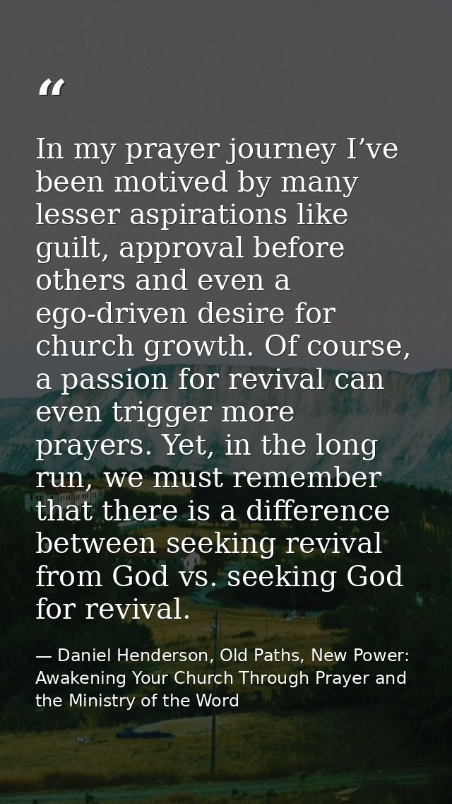 In my prayer journey I’ve been motived by many lesser aspirations like guilt, approval before others and even a ego-driv — Daniel Henderson, Old Paths, New Power: Awakening Your Church Through Prayer and the Ministry of the Word