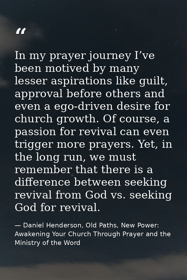 In my prayer journey I’ve been motived by many lesser aspirations like guilt, approval before others and even a ego-driv — Daniel Henderson, Old Paths, New Power: Awakening Your Church Through Prayer and the Ministry of the Word
