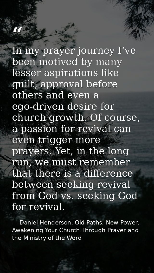 In my prayer journey I’ve been motived by many lesser aspirations like guilt, approval before others and even a ego-driv — Daniel Henderson, Old Paths, New Power: Awakening Your Church Through Prayer and the Ministry of the Word