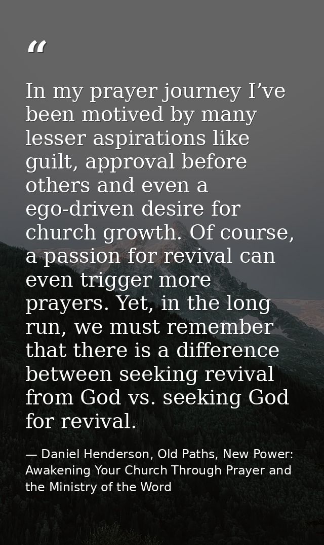 In my prayer journey I’ve been motived by many lesser aspirations like guilt, approval before others and even a ego-driv — Daniel Henderson, Old Paths, New Power: Awakening Your Church Through Prayer and the Ministry of the Word