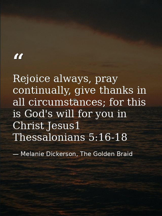 Rejoice always, pray continually, give thanks in all circumstances; for this is God's will for you in Christ Jesus1 Thes — Melanie Dickerson, The Golden Braid
