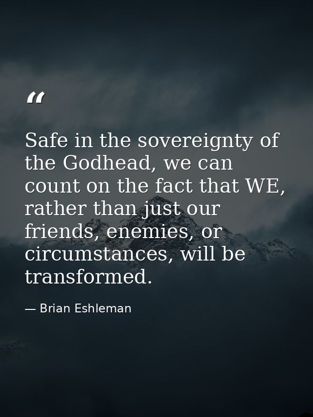 Safe in the sovereignty of the Godhead, we can count on the fact that WE, rather than just our friends, enemies, or circ — Brian Eshleman