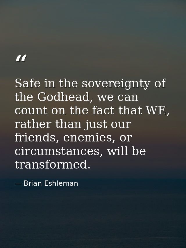 Safe in the sovereignty of the Godhead, we can count on the fact that WE, rather than just our friends, enemies, or circ — Brian Eshleman