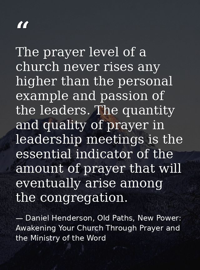 The prayer level of a church never rises any higher than the personal example and passion of the leaders. The quantity a — Daniel Henderson, Old Paths, New Power: Awakening Your Church Through Prayer and the Ministry of the Word