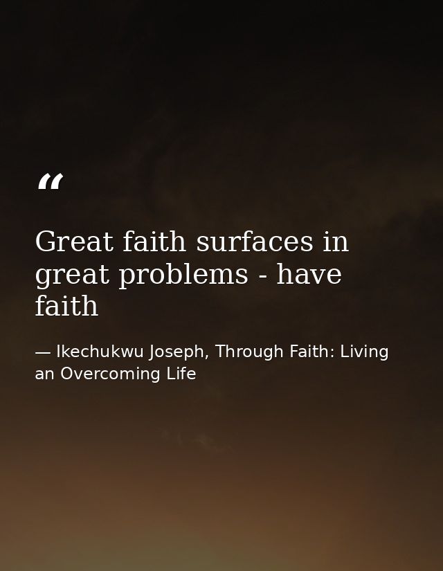 Great faith surfaces in great problems - have faith — Ikechukwu Joseph, Through Faith: Living an Overcoming Life