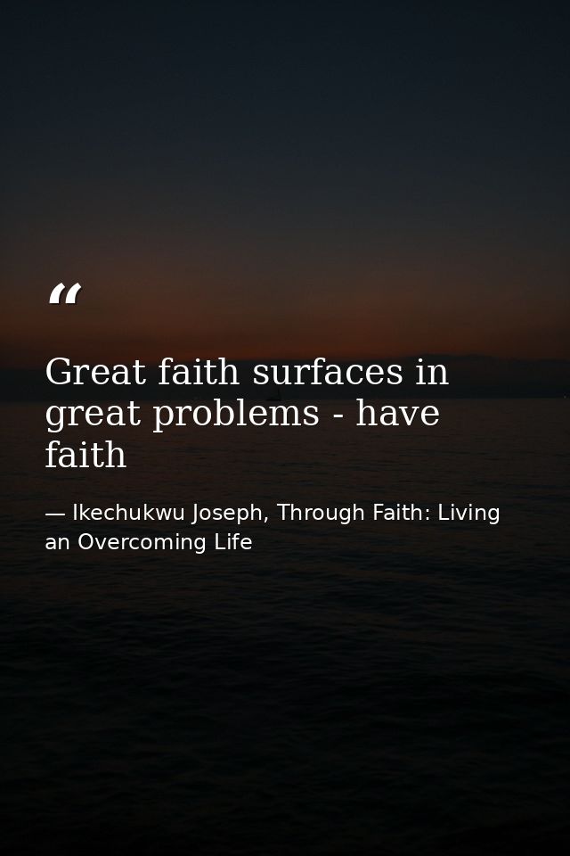 Great faith surfaces in great problems - have faith — Ikechukwu Joseph, Through Faith: Living an Overcoming Life