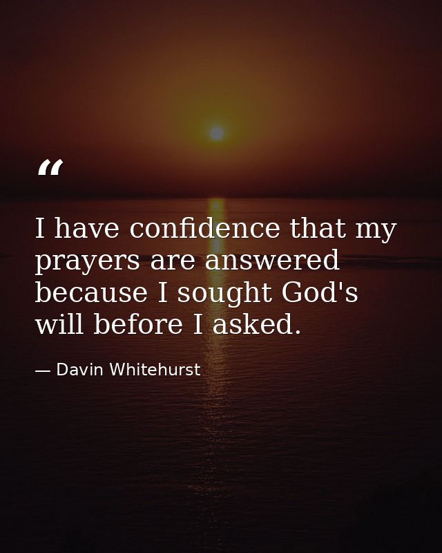 I have confidence that my prayers are answered because I sought God's will before I asked. — Davin Whitehurst