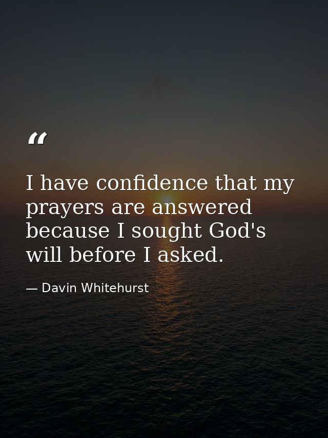 I have confidence that my prayers are answered because I sought God's will before I asked. — Davin Whitehurst