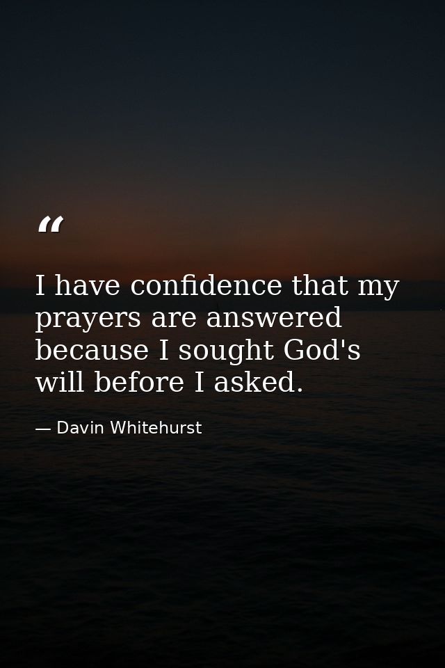 I have confidence that my prayers are answered because I sought God's will before I asked. — Davin Whitehurst