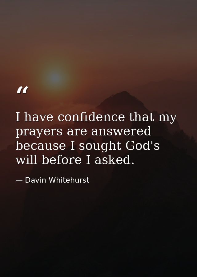 I have confidence that my prayers are answered because I sought God's will before I asked. — Davin Whitehurst