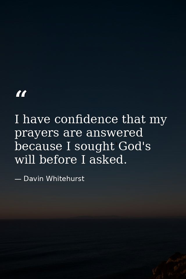 I have confidence that my prayers are answered because I sought God's will before I asked. — Davin Whitehurst