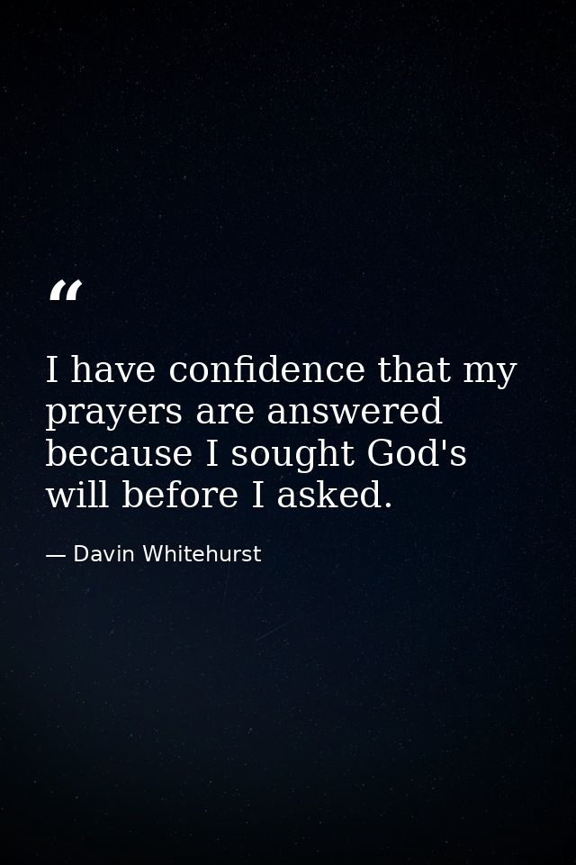 I have confidence that my prayers are answered because I sought God's will before I asked. — Davin Whitehurst