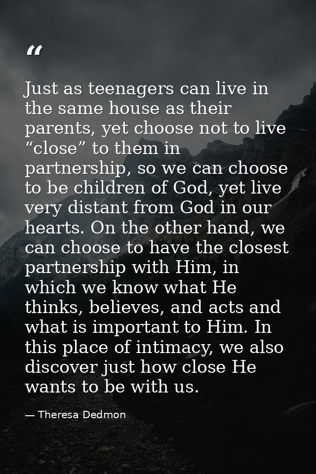 Just as teenagers can live in the same house as their parents, yet choose not to live “close” to them in partnership, so — Theresa Dedmon