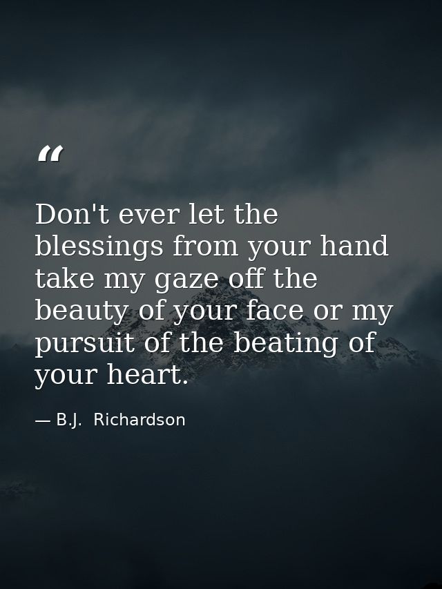 Don't ever let the blessings from your hand take my gaze off the beauty of your face or my pursuit of the beating of you — B.J.  Richardson