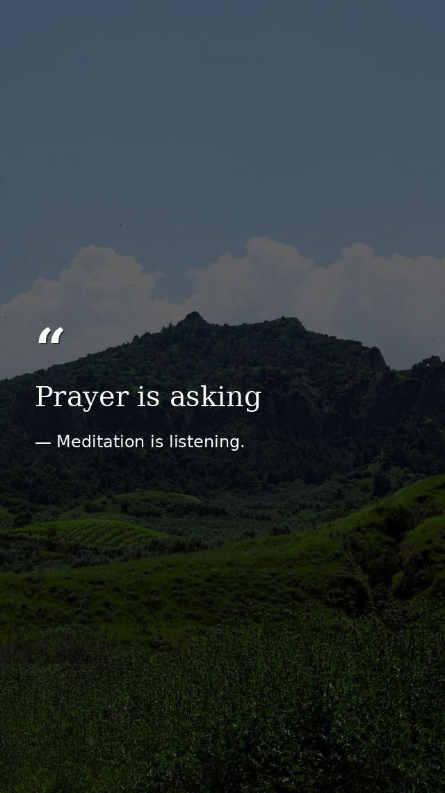 Prayer is asking — Meditation is listening.
