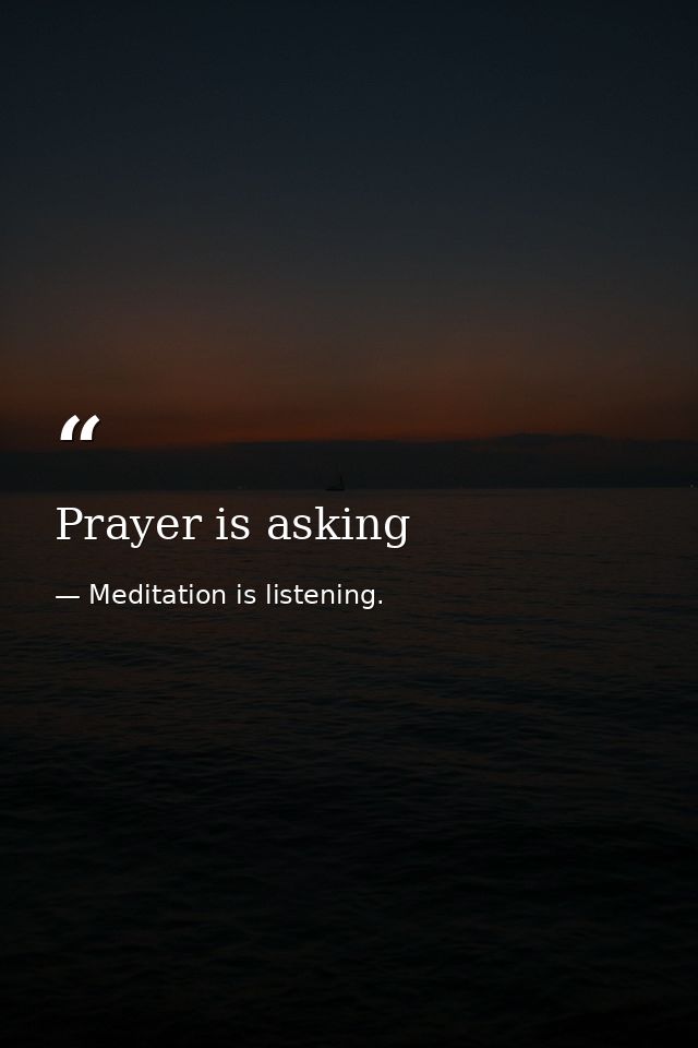 Prayer is asking — Meditation is listening.