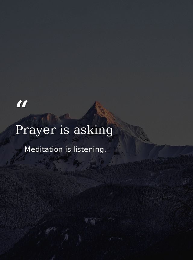 Prayer is asking — Meditation is listening.