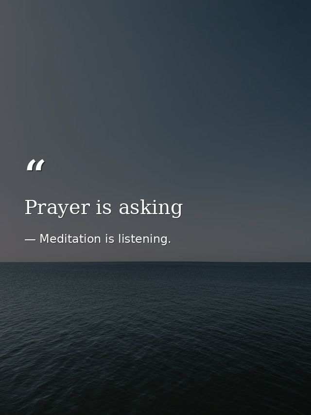 Prayer is asking — Meditation is listening.