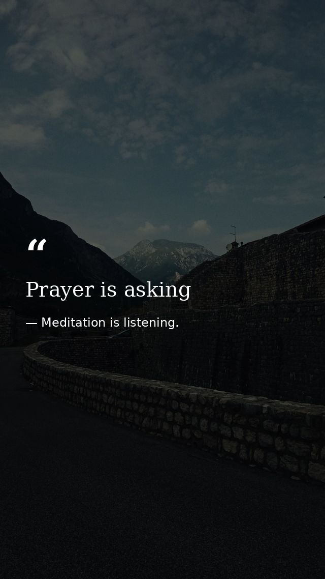 Prayer is asking — Meditation is listening.