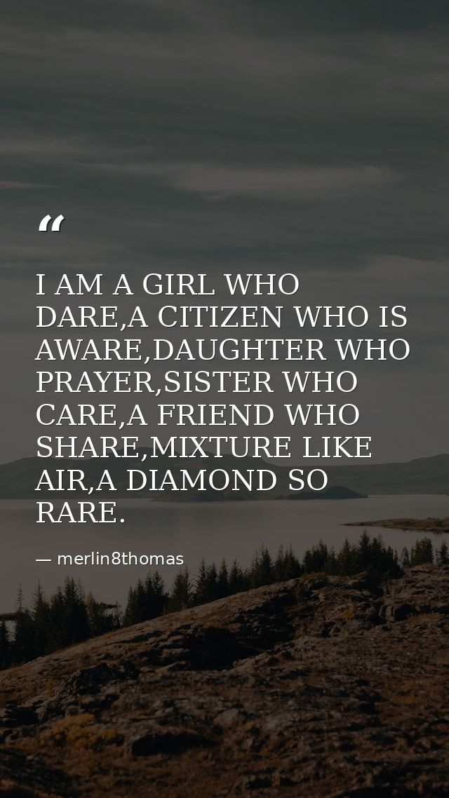 I AM A GIRL WHO DARE,A CITIZEN WHO IS AWARE,DAUGHTER WHO PRAYER,SISTER WHO CARE,A FRIEND WHO SHARE,MIXTURE LIKE AIR,A DI — merlin8thomas
