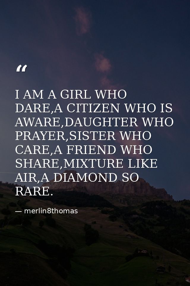 I AM A GIRL WHO DARE,A CITIZEN WHO IS AWARE,DAUGHTER WHO PRAYER,SISTER WHO CARE,A FRIEND WHO SHARE,MIXTURE LIKE AIR,A DI — merlin8thomas