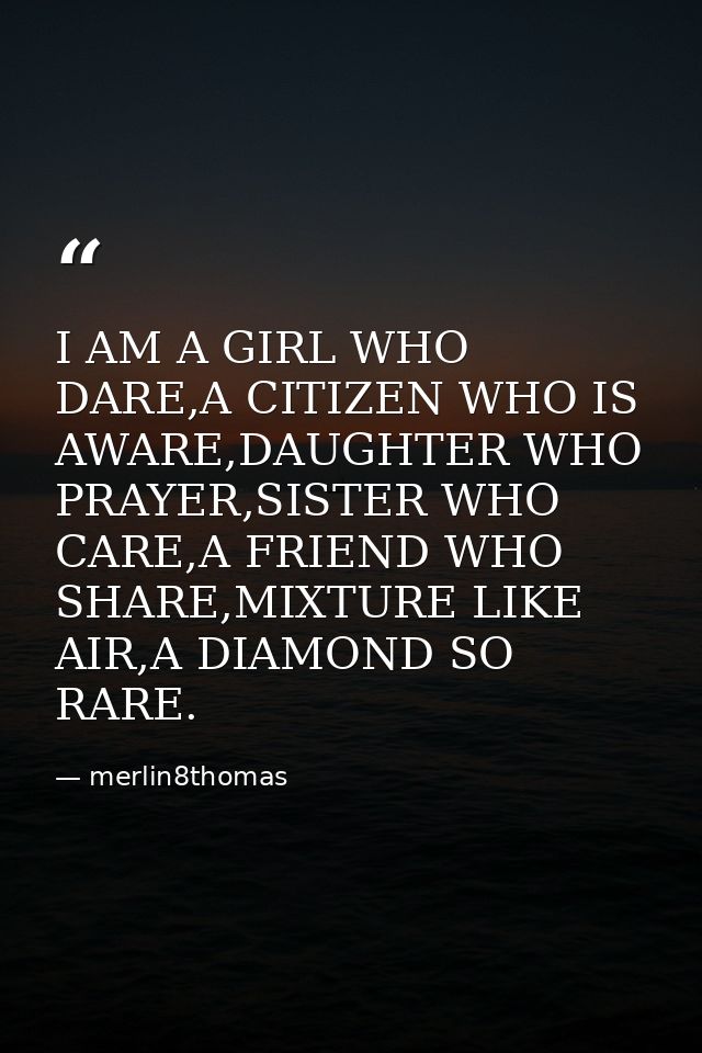I AM A GIRL WHO DARE,A CITIZEN WHO IS AWARE,DAUGHTER WHO PRAYER,SISTER WHO CARE,A FRIEND WHO SHARE,MIXTURE LIKE AIR,A DI — merlin8thomas