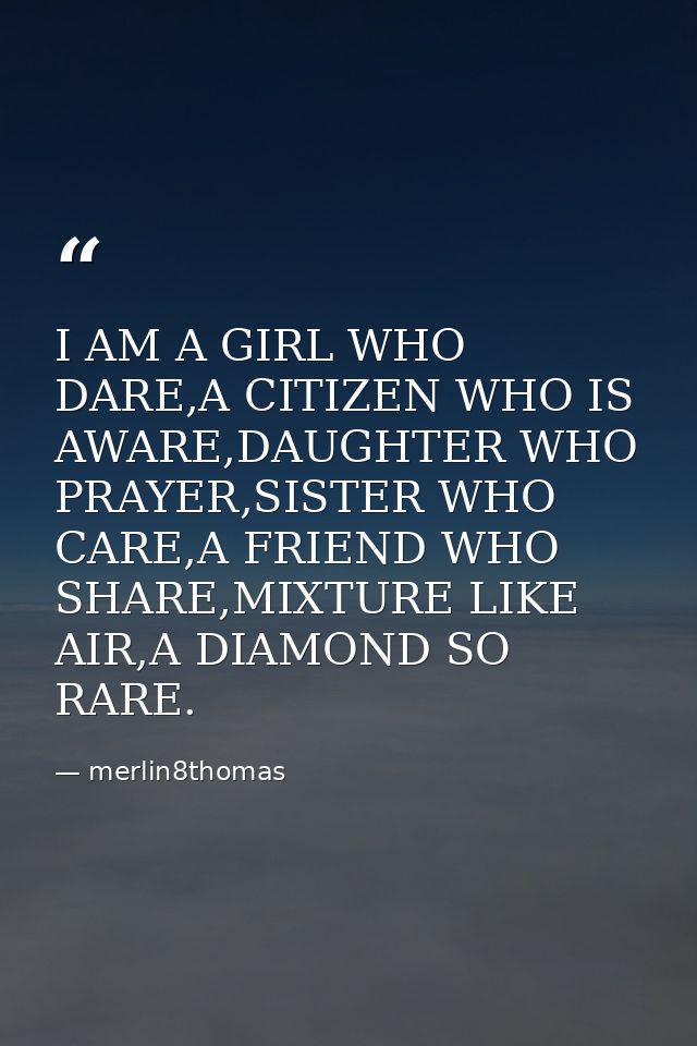 I AM A GIRL WHO DARE,A CITIZEN WHO IS AWARE,DAUGHTER WHO PRAYER,SISTER WHO CARE,A FRIEND WHO SHARE,MIXTURE LIKE AIR,A DI — merlin8thomas